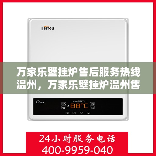 万家乐壁挂炉售后服务热线温州，万家乐壁挂炉温州售后服务热线全面支持，专业团队为您解答疑问！