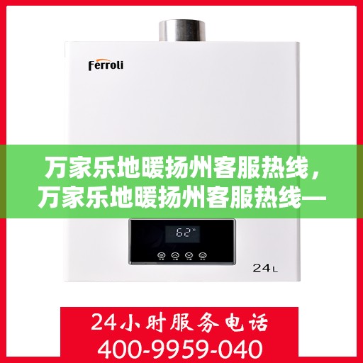 万家乐地暖扬州客服热线，万家乐地暖扬州客服热线——专业解答，温暖您的家！