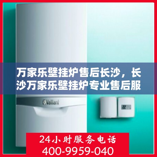 万家乐壁挂炉售后长沙，长沙万家乐壁挂炉专业售后服务
