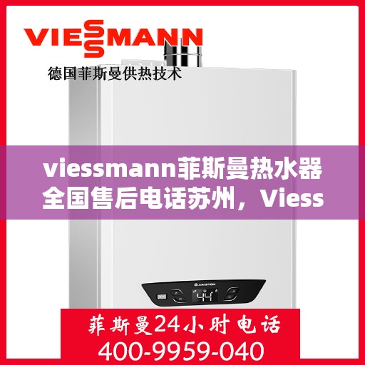 viessmann菲斯曼热水器全国售后电话苏州，Viessmann菲斯曼热水器苏州售后专线，一站式全国售后解决方案