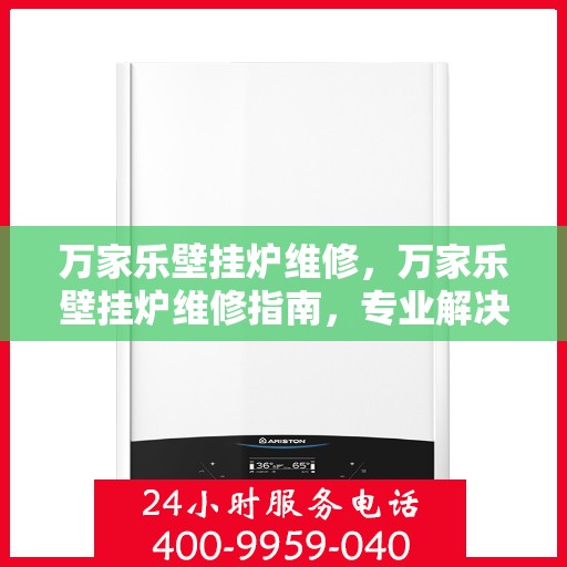 万家乐壁挂炉维修，万家乐壁挂炉维修指南，专业解决故障，保障温暖不断线