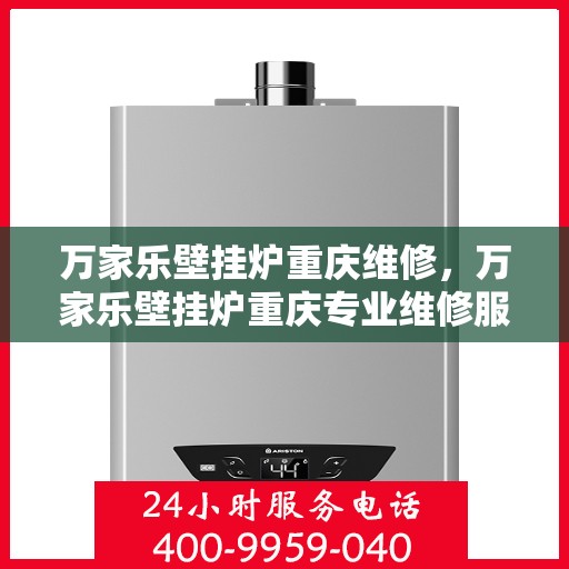 万家乐壁挂炉重庆维修，万家乐壁挂炉重庆专业维修服务