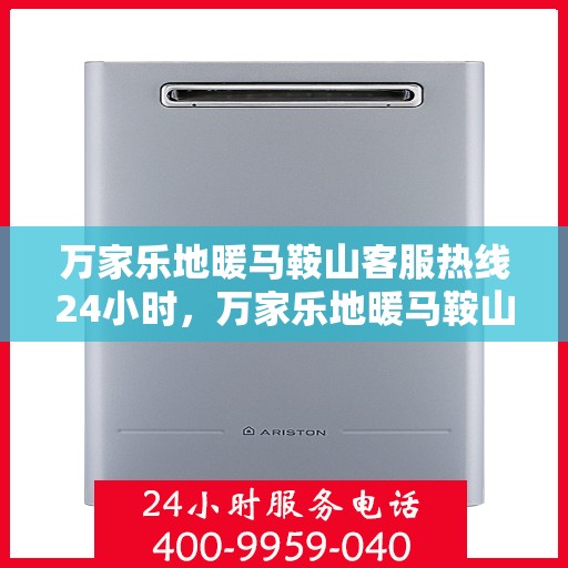 万家乐地暖马鞍山客服热线24小时，万家乐地暖马鞍山全天候客服热线，温暖连接每一刻
