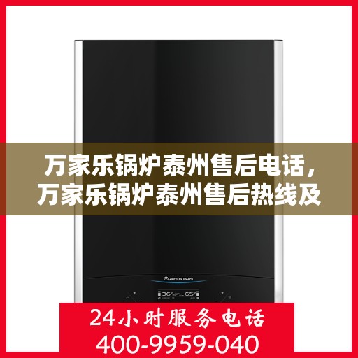 万家乐锅炉泰州售后电话，万家乐锅炉泰州售后热线及专业维修服务指南