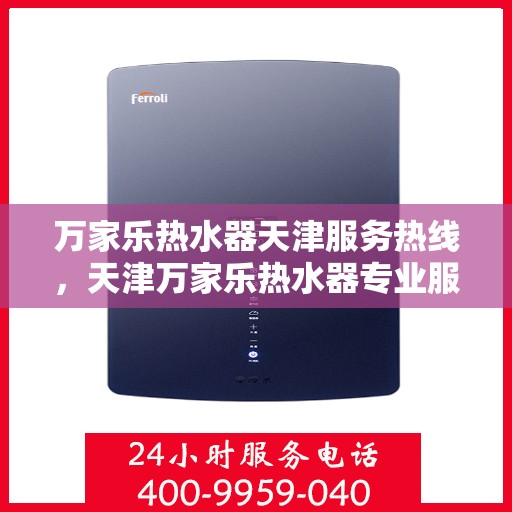 万家乐热水器天津服务热线，天津万家乐热水器专业服务热线，您的温暖，我们的承诺