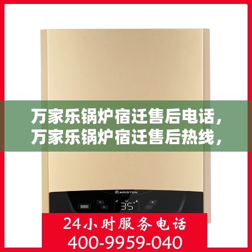 万家乐锅炉宿迁售后电话，万家乐锅炉宿迁售后热线，专业服务的维修与咨询联系方式