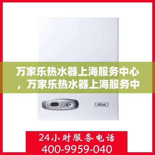 万家乐热水器上海服务中心，万家乐热水器上海服务中心，专业维修与优质服务同步进行