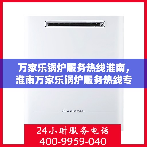 万家乐锅炉服务热线淮南，淮南万家乐锅炉服务热线专业支持