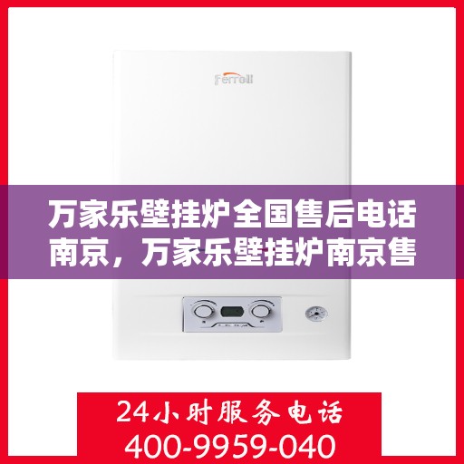 万家乐壁挂炉全国售后电话南京，万家乐壁挂炉南京售后电话，专业维修服务，全国售后热线开通