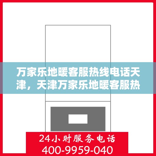 万家乐地暖客服热线电话天津，天津万家乐地暖客服热线电话详解