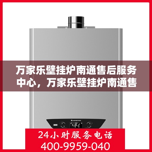 万家乐壁挂炉南通售后服务中心，万家乐壁挂炉南通售后服务中心，专业维修，贴心服务