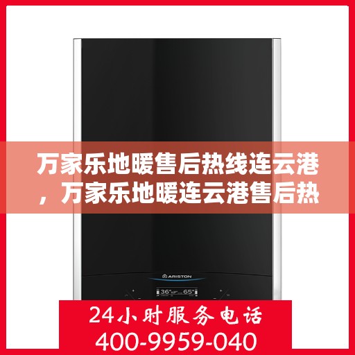 万家乐地暖售后热线连云港，万家乐地暖连云港售后热线专业服务