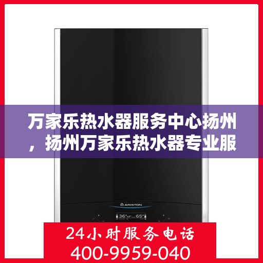 万家乐热水器服务中心扬州，扬州万家乐热水器专业服务中心，高效维修与保养解决方案