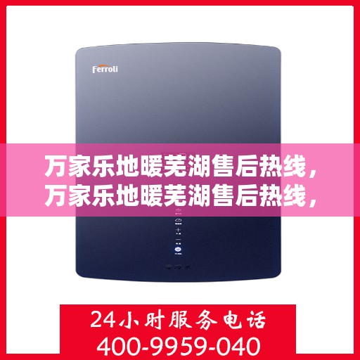 万家乐地暖芜湖售后热线，万家乐地暖芜湖售后热线，专业服务，温暖您的生活