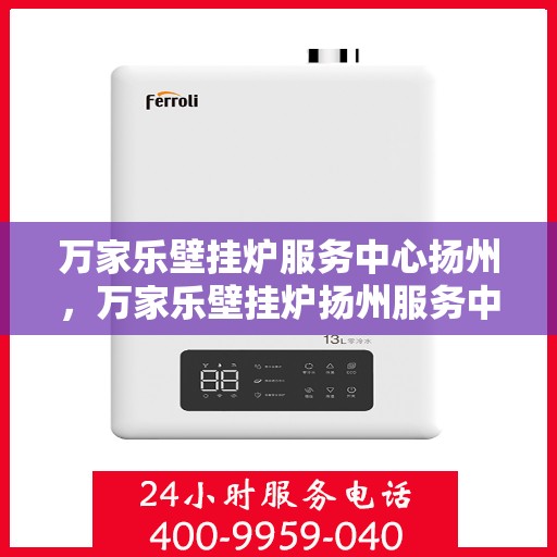 万家乐壁挂炉服务中心扬州，万家乐壁挂炉扬州服务中心，专业维修与贴心服务