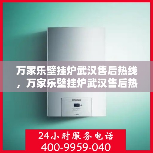 万家乐壁挂炉武汉售后热线，万家乐壁挂炉武汉售后热线——专业维修服务团队，快速响应您的需求！