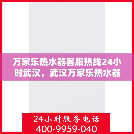 万家乐热水器客服热线24小时武汉，武汉万家乐热水器全天候客服热线，温暖服务不打烊