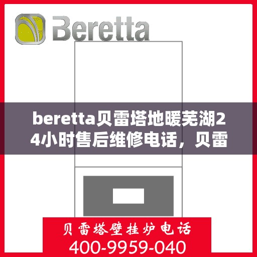 beretta贝雷塔地暖芜湖24小时售后维修电话，贝雷塔地暖芜湖售后维修24小时服务热线