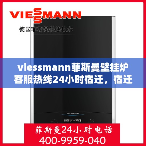 viessmann菲斯曼壁挂炉客服热线24小时宿迁，宿迁viessmann菲斯曼壁挂炉全天候客服热线，贴心服务随时在线