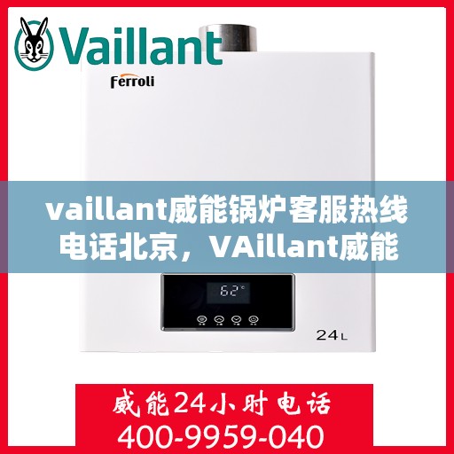 vaillant威能锅炉客服热线电话北京，VAillant威能锅炉北京客服热线电话及售后服务解析