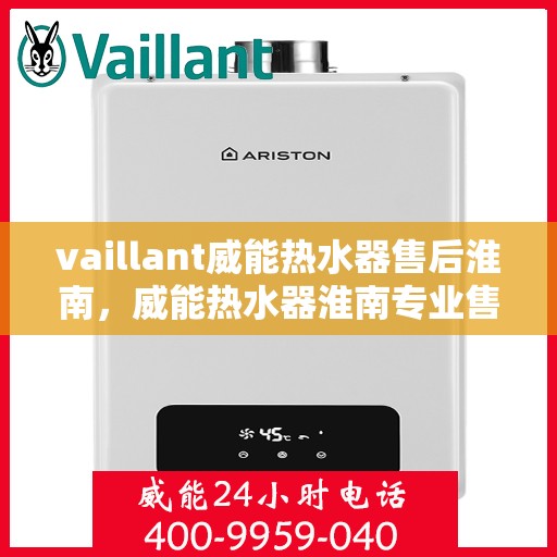 vaillant威能热水器售后淮南，威能热水器淮南专业售后服务，贴心保障您的温暖生活