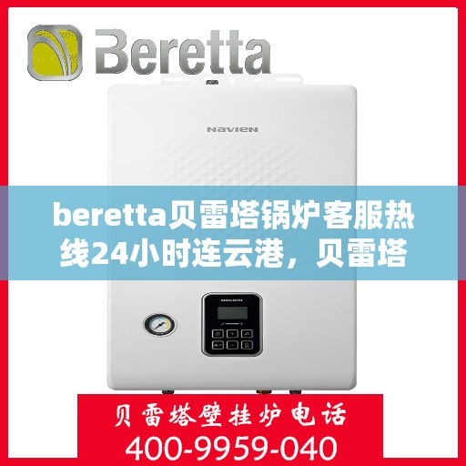 beretta贝雷塔锅炉客服热线24小时连云港，贝雷塔锅炉连云港客服热线全天候为您服务