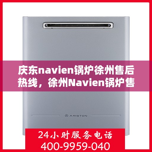 庆东navien锅炉徐州售后热线，徐州Navien锅炉售后热线，专业服务，品质保障，一站式解决您的庆东锅炉问题