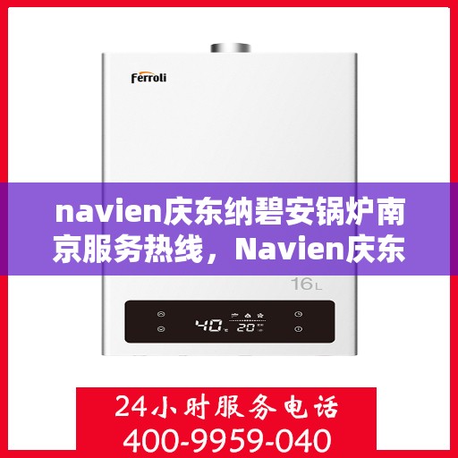 navien庆东纳碧安锅炉南京服务热线，Navien庆东纳碧安锅炉南京服务热线，专业团队为您解答各类问题