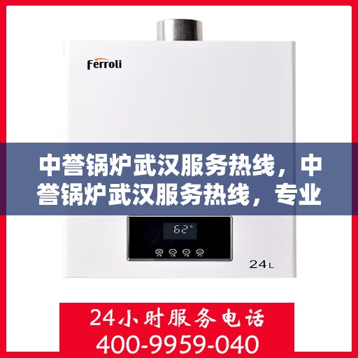 中誉锅炉武汉服务热线，中誉锅炉武汉服务热线，专业维修与保养，一站式解决方案提供商