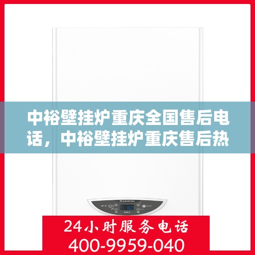 中裕壁挂炉重庆全国售后电话，中裕壁挂炉重庆售后热线及全国售后服务电话大全
