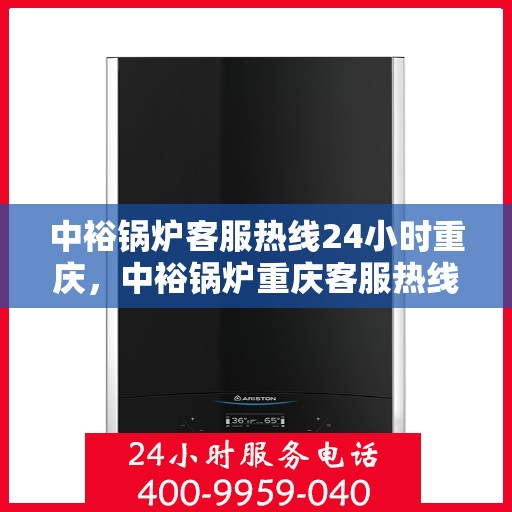 中裕锅炉客服热线24小时重庆，中裕锅炉重庆客服热线全天候服务，温暖您的每一刻