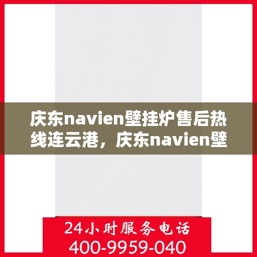 庆东navien壁挂炉售后热线连云港，庆东navien壁挂炉连云港售后服务中心热线公布