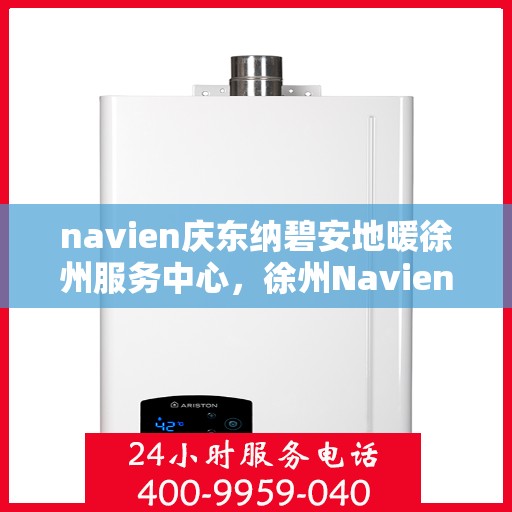 navien庆东纳碧安地暖徐州服务中心，徐州Navien庆东纳碧安地暖服务中心，专业品质，温暖您的生活