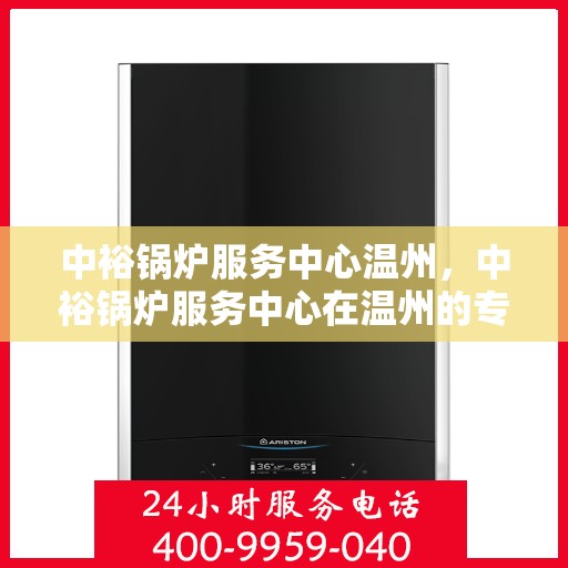中裕锅炉服务中心温州，中裕锅炉服务中心在温州的专业服务之旅