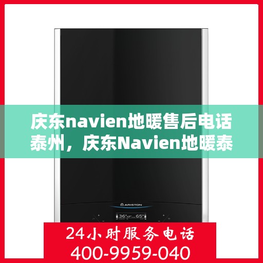 庆东navien地暖售后电话泰州，庆东Navien地暖泰州售后专线，专业解决地暖问题
