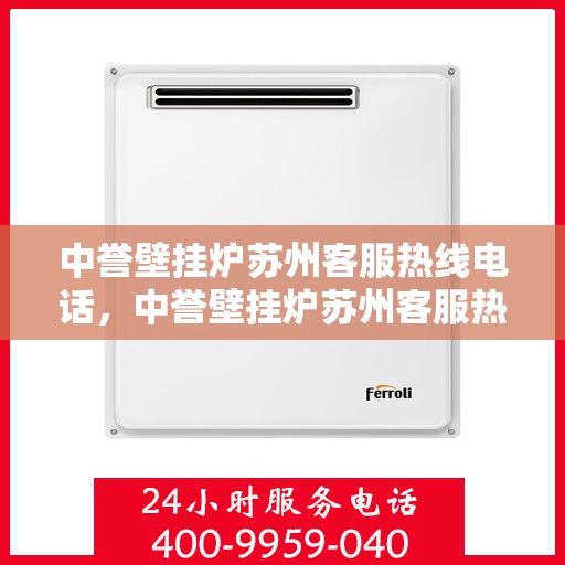 中誉壁挂炉苏州客服热线电话，中誉壁挂炉苏州客服热线电话，专业解答，贴心服务