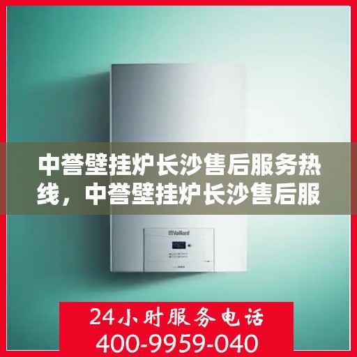 中誉壁挂炉长沙售后服务热线，中誉壁挂炉长沙售后服务热线，专业团队为您提供贴心服务