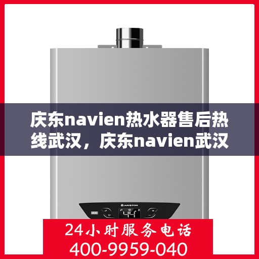 庆东navien热水器售后热线武汉，庆东navien武汉热水器售后热线及服务指南