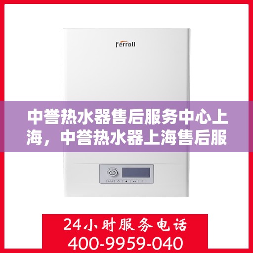 中誉热水器售后服务中心上海，中誉热水器上海售后服务中心，专业维修，贴心服务