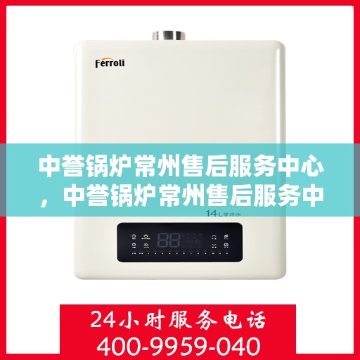 中誉锅炉常州售后服务中心，中誉锅炉常州售后服务中心，专业维修与优质服务并重