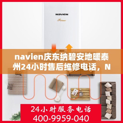 navien庆东纳碧安地暖泰州24小时售后维修电话，Navien庆东纳碧安地暖泰州全天候售后维修服务热线