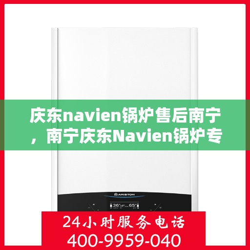 庆东navien锅炉售后南宁，南宁庆东Navien锅炉专业售后服务支持