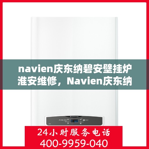 navien庆东纳碧安壁挂炉淮安维修，Navien庆东纳碧安壁挂炉淮安专业维修服务