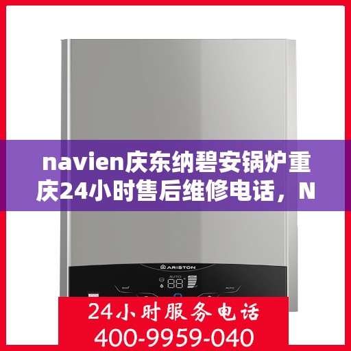 navien庆东纳碧安锅炉重庆24小时售后维修电话，Navien庆东纳碧安锅炉重庆全天候售后维修热线