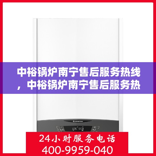 中裕锅炉南宁售后服务热线，中裕锅炉南宁售后服务热线，专业团队为您提供全方位服务保障
