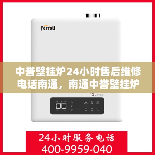 中誉壁挂炉24小时售后维修电话南通，南通中誉壁挂炉全天候售后维修服务热线