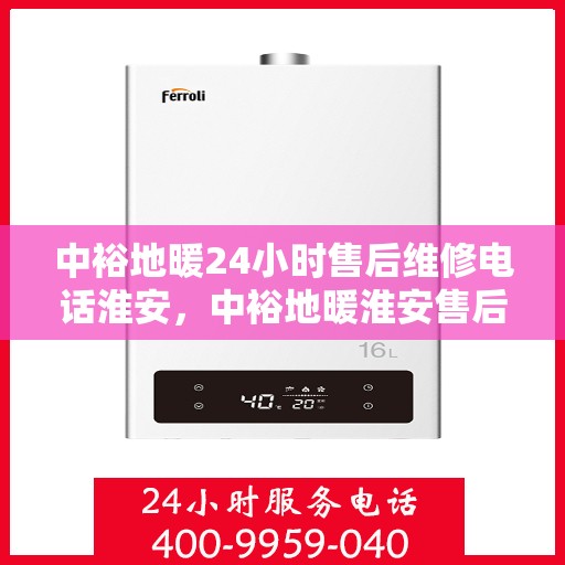 中裕地暖24小时售后维修电话淮安，中裕地暖淮安售后维修电话全天候服务热线