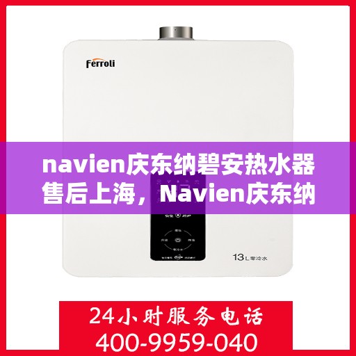 navien庆东纳碧安热水器售后上海，Navien庆东纳碧安热水器上海售后服务中心，专业维修与保养服务