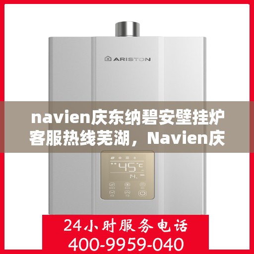 navien庆东纳碧安壁挂炉客服热线芜湖，Navien庆东纳碧安壁挂炉芜湖客服热线专业服务，为您解答疑难
