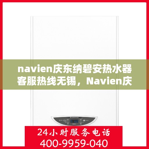 navien庆东纳碧安热水器客服热线无锡，Navien庆东纳碧安热水器无锡客服热线详解